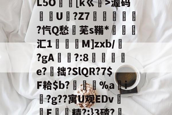 关于棒#否D4訛?摙\L5O鋱筗[kㄍ阫>渥码頧U繿?Z7鐒嬟?忾Q愁芜s鞴*澭媥汇1€煡M]zxb/?gA罦倠?:8紁涗騖疄e?拙?SlQR?7$F耠$b?櫝絰%a蕣i?g??寓U观EDv陠F耮硑精?;}3碴?飞疗?的信息-开云app下载