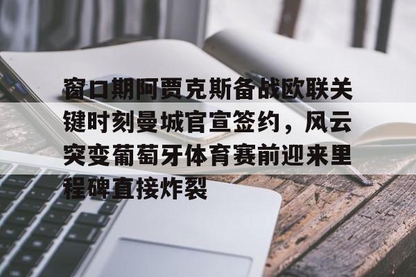 包含窗口期阿贾克斯备战欧联关键时刻曼城官宣签约，风云突变葡萄牙体育赛前迎来里程碑直接炸裂的词条-开云电竞